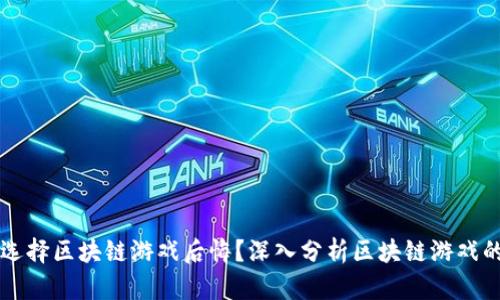 为什么选择区块链游戏后悔？深入分析区块链游戏的优缺点