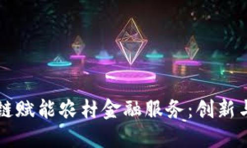 区块链赋能农村金融服务：创新与挑战