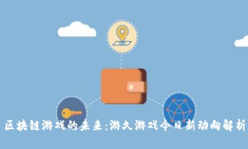 区块链游戏的未来：游久游戏今日新动向解析