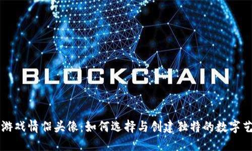 区块链游戏情侣头像：如何选择与创建独特的数字艺术形象