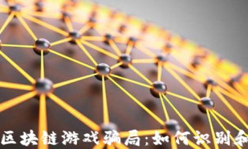 
央视揭露区块链游戏骗局：如何识别和避免陷阱