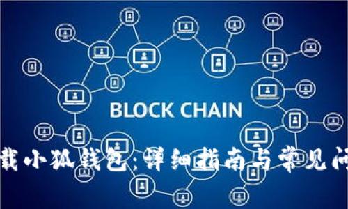 如何下载小狐钱包:详细指南与常见问题解答