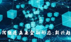 区块链如何塑造未来金融形态：新兴趋势与挑战