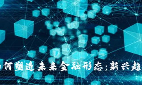 区块链如何塑造未来金融形态：新兴趋势与挑战