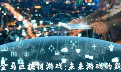 探索金马区块链游戏:未来游戏的新趋势