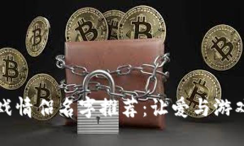 区块链游戏情侣名字推荐:让爱与游戏双重链接