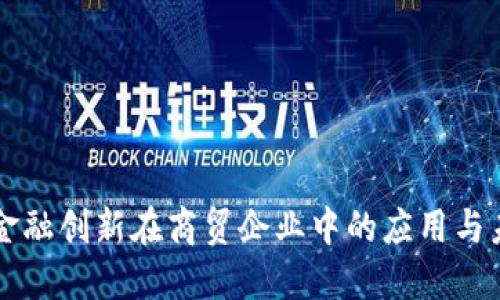 区块链金融创新在商贸企业中的应用与未来发展