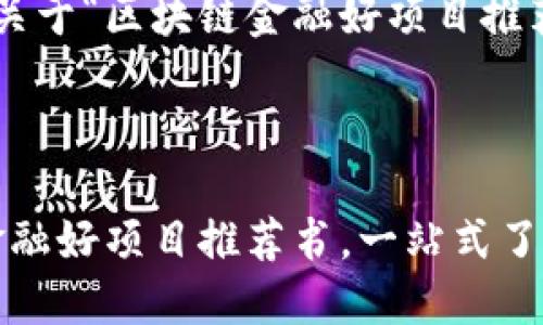 下面是您请求的关于“区块链金融好项目推荐书”的内容结构。

:

2023年区块链金融好项目推荐书，一站式了解最新投资机会