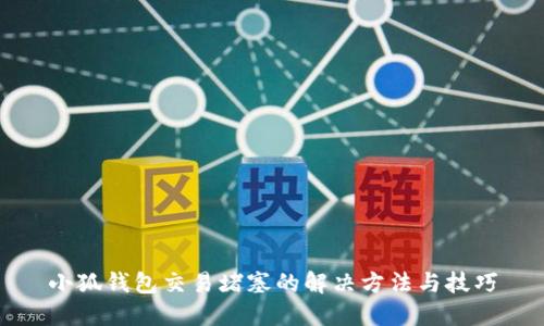 小狐钱包交易堵塞的解决方法与技巧