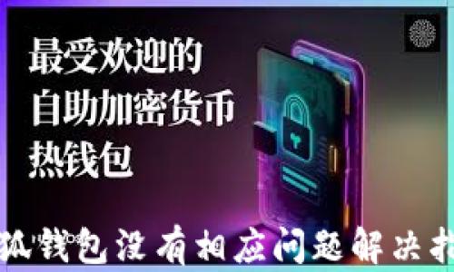 
小狐钱包没有相应问题解决指南
