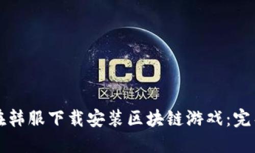 如何在韩服下载安装区块链游戏：完整指南