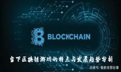 当下区块链游戏的特点与发展趋势分析
