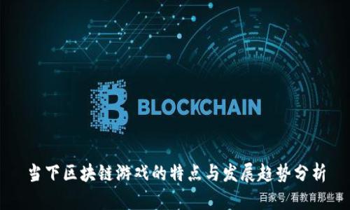 当下区块链游戏的特点与发展趋势分析