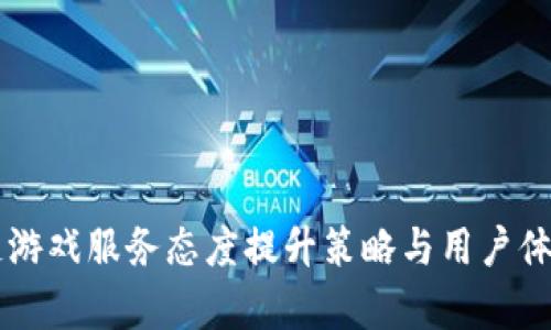区块链游戏服务态度提升策略与用户体验分析