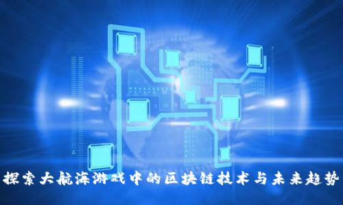 探索大航海游戏中的区块链技术与未来趋势