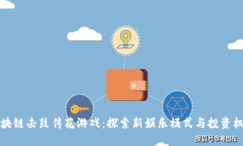 区块链击鼓传花游戏：探索新娱乐模式与投资机遇