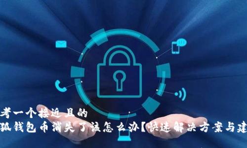 思考一个接近且的  
小狐钱包币消失了该怎么办？快速解决方案与建议
