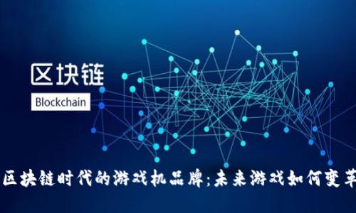 区块链时代的游戏机品牌：未来游戏如何变革