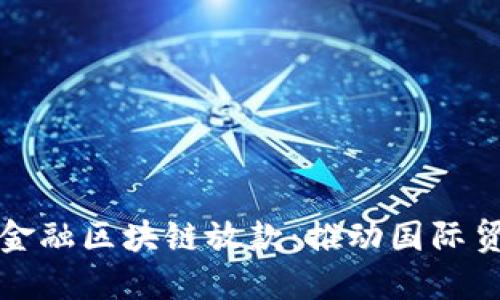 山东省跨境金融区块链放款：推动国际贸易的新引擎