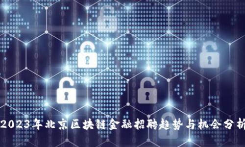 2023年北京区块链金融招聘趋势与机会分析
