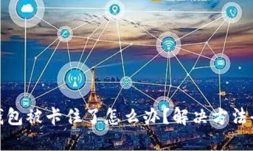 小狐钱包被卡住了怎么办？解决方法全攻略