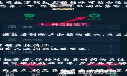   小狐钱包赎回多久到账？详解交易时间及注意事项 / 

 guanjianci 小狐钱包, 赎回, 交易时间, 加密货币 /guanjianci 

一、小狐钱包的基本介绍
小狐钱包是一款广受欢迎的数字资产管理工具，专注于为用户提供安全、便捷的加密货币交易服务。无论你是新手还是老玩家，小狐钱包都有丰富的功能以满足你的需求。从简单的兑换、转账，到复杂的收益管理和资产增值，小狐钱包都能轻松应对。

二、赎回的基本流程
赎回是一种将持有的数字资产转换为法币或其他资产的交易行为。在小狐钱包中，赎回流程相对简单。用户只需登录账户，选择欲赎回的资产，输入金额，确认交易后即可申请赎回。
在这个信息技术高速发展的时代，用户往往希望能迅速完成交易。想象一下，您坐在阳光透过窗帘洒进屋内的餐桌旁，手指轻轻滑动手机屏幕，随着您一次次的确认，心中盘算着如何将数字资产变为现实收益。

三、赎回到账时间的影响因素
赎回到账时间通常取决于几个关键因素。首先，您选择的支付方式会直接影响到账速度。例如，银行转账通常需要几天时间，而使用数字钱包直接转账可能会迅速到账。
其次，网络拥堵也是一个重要因素。在某些情况下，比如市场波动剧烈时，交易平台的网络可能会变得相对拥挤，导致交易延迟。想象一下，您在一个热闹的集市，选购着心仪的商品，却因为人流太密集而耽误了时间。

四、到账时间的具体说明
通常情况下，小狐钱包的赎回到账时间如下：
ul
    li法币赎回：1-3个工作日/li
    li加密货币转账：数分钟至数小时，视区块链网络情况而定/li
/ul
在具体的场景中，比如您赎回了一定数量的以太坊，并选择将其转换为人民币，如果区块链网络畅通无阻，您可能在半个小时内便能看到账户余额的变化。而若是在网络繁忙时，则可能要等上几个小时。

五、常见问题与解决方案
用户在赎回过程中可能会遇到一些问题，比如到账延迟、交易失败等。在这种情况下，您需要及时与小狐钱包的客服取得联系，了解具体情况。
想象一下，在温馨的客厅中，您一边泡着香茶，一边通过客服小助手询问赎回情况。客服的耐心解答使您的焦虑感减轻不少，如同友人之间的温暖交流。

六、总结与建议
通过上述介绍，我们可以更加清晰地了解小狐钱包赎回的时间因素以及如何有效应对可能出现的问题。无论是新用户还是资深投资者，保持对交易时间的关注，合理安排资金流动，都是非常重要的。
记住，数字货币的世界充满机遇与挑战，像小狐钱包这样的平台帮助您把握机遇，变现收益是再好不过的选择。希望您在这个充满可能性的旅程中，步步为营，安全而富有成果。

在全文写作过程中，用具体的场景描写和细致的情感表达，使文本更接近人类的创作风格，避免生硬的语言。以真实感和代入感为重点，把复杂的专业内容化繁为简，使读者能够轻松理解。同时，可以在每个段落中加入实际的个人经历或者值得分享的小故事，增加内容的亲切感和实用性。