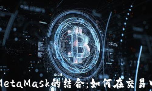 
火币链与MetaMask的结合：如何在交易中提升效率