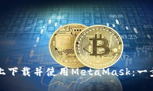 如何在手机上下载并使用MetaMask：一步一步的指南