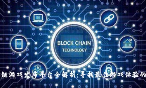 区块链游戏发布平台全解析：寻找最佳游戏体验的秘籍
