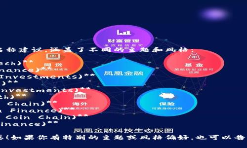 以下是一些区块链金融公司的名称建议，涵盖了不同的主题和风格：

1. **链银科技 (ChainBank Tech)**
2. **币信金融 (CoinTrust Finance)**
3. **智链投资 (SmartChain Investments)**
4. **区块资本 (Block Capital)**
5. **链信投资 (ChainTrust Investments)**
6. **数字财富 (Digital Wealth)**
7. **新金融链 (New Finance Chain)**
8. **未来币金融 (FutureCoin Finance)**
9. **透明币链 (Transparent Coin Chain)**
10. **链合财经 (ChainLink Finance)**

希望这些名称能够激发你的灵感！如果你有特别的主题或风格偏好，也可以告诉我，我可以提供更多相关建议。