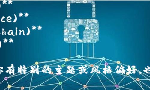 以下是一些区块链金融公司的名称建议，涵盖了不同的主题和风格：

1. **链银科技 (ChainBank Tech)**
2. **币信金融 (CoinTrust Finance)**
3. **智链投资 (SmartChain Investments)**
4. **区块资本 (Block Capital)**
5. **链信投资 (ChainTrust Investments)**
6. **数字财富 (Digital Wealth)**
7. **新金融链 (New Finance Chain)**
8. **未来币金融 (FutureCoin Finance)**
9. **透明币链 (Transparent Coin Chain)**
10. **链合财经 (ChainLink Finance)**

希望这些名称能够激发你的灵感！如果你有特别的主题或风格偏好，也可以告诉我，我可以提供更多相关建议。