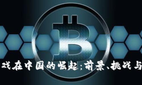 区块链游戏在中国的崛起：前景、挑战与未来趋势