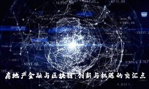 房地产金融与区块链：创新与机遇的交汇点