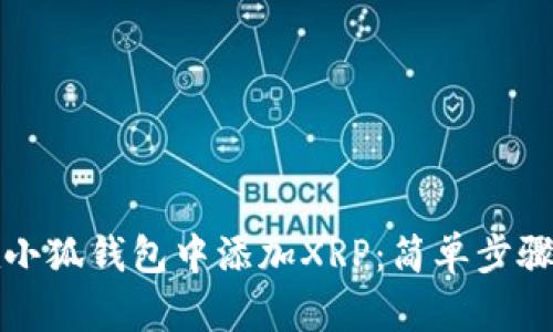 如何在小狐钱包中添加XRP：简单步骤与技巧