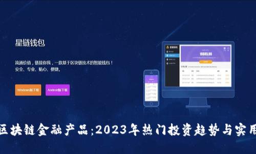 玩转区块链金融产品：2023年热门投资趋势与实用攻略
