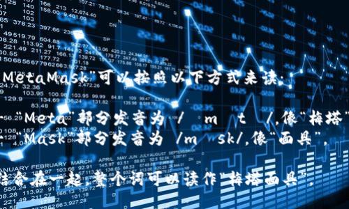 “MetaMask”可以按照以下方式来读：

- “Meta”部分发音为 /ˈmɛtə/，像“梅塔”。
- “Mask”部分发音为 /mæsk/，像“面具”。

结合在一起，整个词可以读作“梅塔面具”。