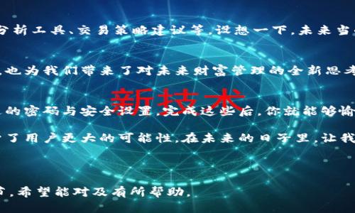   火狐浏览器小狐钱包：安全便捷的数字货币管理助手 / 
 guanjianci 火狐浏览器, 小狐钱包, 数字货币, 钱包安全 /guanjianci 

一、引言
在数字化迅速发展的今天，越来越多的人开始接触和使用数字货币。作为一种新兴的资产形式，数字货币提供了不少机遇，但伴随而来的是一系列的安全隐患和技术挑战。火狐浏览器推出的小狐钱包正是在这样的背景下应运而生，旨在为用户提供一个安全、便捷的数字货币管理解决方案。

二、小狐钱包的特点
小狐钱包作为火狐浏览器的一部分，具备多项优点。首先，它支持多种主流数字货币的存储与管理，让用户可以轻松实现不同货币之间的转换。其次，钱包内置的安全机制，为用户的资产提供了强有力的保护。此外，小狐钱包还支持简便的交易功能，用户可以在浏览器中直接完成数字货币的购买与出售。

三、使用小狐钱包的场景
想象一下，你正坐在一家咖啡馆，阳光洒在老旧的木桌上，周围环境宁静而和谐。你打开火狐浏览器，轻松访问到小狐钱包，心中倍感惬意。也许这时，你发现自己手中的比特币逐渐上涨，你决定抓住这个机会，进行一次小额交易。只需轻点几下，便能完成数字资产的转移，整个过程流畅而快速。

四、小狐钱包的安全性
使用数字货币最令人担忧的问题无疑是安全性。小狐钱包采用了多层次的安全机制，包括双重身份验证、数据加密技术，以及定期的安全审计。这些措施在你不经意间，像一道隐形的屏障，保护着你辛苦积累的每一笔资产。想想看，那些作为黑客目标的数字货币用户，在这种高科技的防护下，是否会感到格外安心？

五、用户的真实体验
学生小李是个痴迷于技术的年轻人，最近对数字货币产生了浓厚的兴趣。他一直在寻找一个既安全又高效的数字货币管理工具。通过一些朋友的推荐，他最终试用了火狐浏览器的小狐钱包。使用初期，他对这个新工具充满好奇。他的首次体验是在一个阳光明媚的周末，他坐在阳台上，喝着咖啡，心里满是期待与兴奋。

六、他如何管理资产
小李打开了小狐钱包，界面清晰明了。他首次尝试充值，将自己的存款转换成了以太坊。他仔细地进行了每一步，无论是扫码、输入密码还是确认交易，整个过程没有任何障碍。每笔转账都伴随着即时的通知，让他对资产的流动保持着清晰的掌控。小李惊叹于这种轻松管理数字资产的体验，让他对未来的资产投资跃跃欲试。

七、小狐钱包的未来展望
随着数字货币市场的不断壮大，小狐钱包也在不断迭代与升级。未来，火狐浏览器可能会推出更多的功能，提升用户体验，比如内置的市场分析工具、交易策略建议等。设想一下，未来当小狐钱包具备智能分析，能够在你投资前提供精准预测时，那将是多么便利的事情！

八、结尾
火狐浏览器的小狐钱包以其安全性与便捷性，为用户提供了一种新的资产管理方式。作为数字时代的产物，它在推动普及数字货币的同时，也为我们带来了对未来财富管理的全新思考。无论你是刚接触数字货币的新手，还是在这一领域游刃有余的投资者，小狐钱包都能为你提供一份可靠的助力。

九、如何开始使用小狐钱包
若你也想试试小狐钱包，不妨先通过火狐浏览器的扩展库进行安装，注册并设置好你的账户。个人信息需要进行一定的隐私保护，选择合适的密码与安全设置。完成这些后，你就能够愉快地进行数字货币的交易与管理，在这个充满机遇的新兴领域中，找到属于自己的那份财富。

小狐钱包不仅是一款工具，更是数字资产管理时代中的一个新起点。它所承载的不止是真实的货币，更是一种时间带来的灵活与便捷，赋予了用户更大的可能性。在未来的日子里，让我们一起期待小狐钱包为我们带来的更多惊喜吧！ 

--- 

以上是围绕火狐浏览器小狐钱包的内容大纲和详细内容构建。每个部分都深入探讨了用户可能感兴趣的方面，并营造了生动的场景与细节。希望能对及有所帮助。