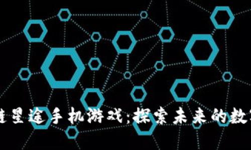 区块链星途手机游戏：探索未来的数字乐园
