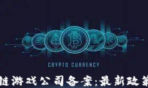 
如何为区块链游戏公司备案：最新政策与流程指南