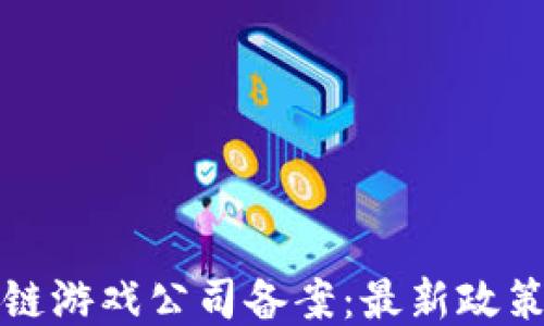 
如何为区块链游戏公司备案：最新政策与流程指南