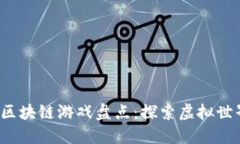 2023年最新区块链游戏盘点：探索虚拟世界的无限