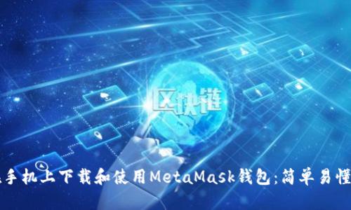 如何在手机上下载和使用MetaMask钱包：简单易懂的指南