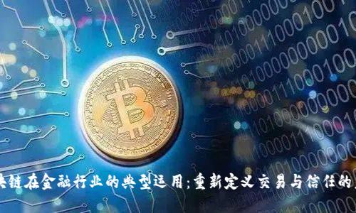 区块链在金融行业的典型运用：重新定义交易与信任的未来