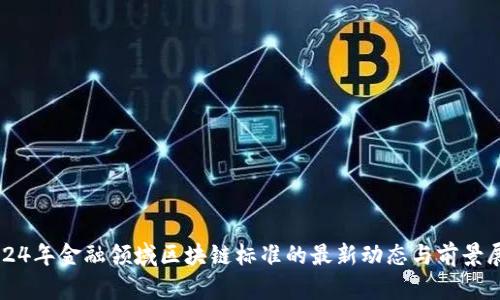 2024年金融领域区块链标准的最新动态与前景展望