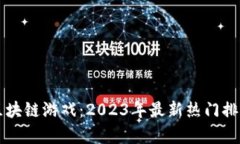 行业领先的区块链游戏：2023年最新热门排行与玩