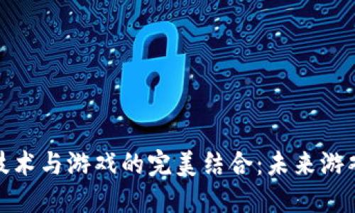 探讨区块链技术与游戏的完美结合：未来游戏的革命之路