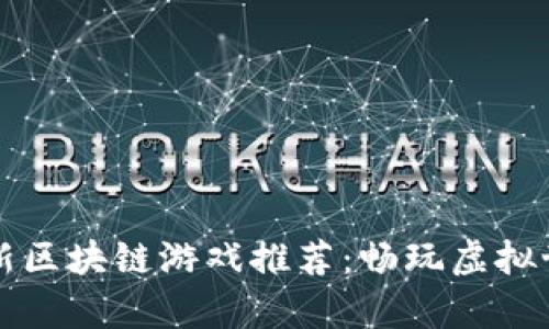 标记（）：2023年最新区块链游戏推荐：畅玩虚拟世界，赚取真实收益！