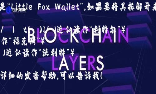 “小狐钱包”的英文名称通常是“Little Fox Wallet”。如果要将其拆解开来阅读，可以按字母逐个读作：

- Little： /ˈlɪtəl/ 或 /ˈlɪt(ə)l/ （近似读作“利特尔”）
- Fox： /fɑːks/ （近似读作“福克斯”）
- Wallet： /ˈwɑːlɪt/ （近似读作“沃利特”）

如果你需要对某一部分有更详细的发音帮助，可以告诉我！