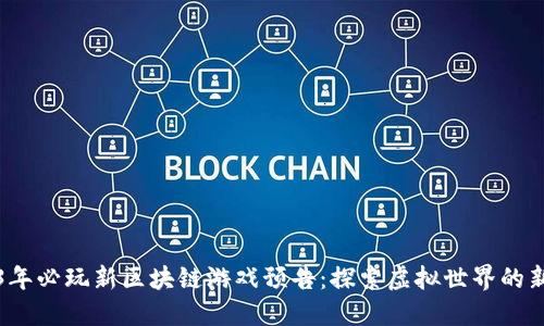 2023年必玩新区块链游戏预告：探索虚拟世界的新边界