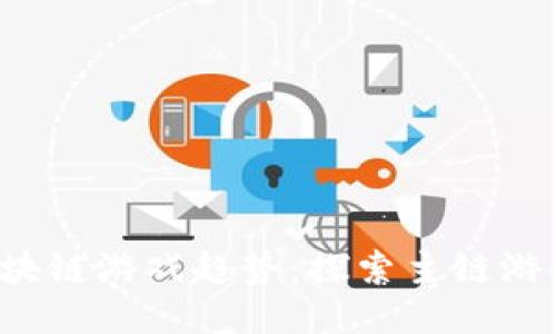 2023年手机区块链游戏趋势：探索主链游戏的未来与潜力